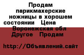 Продам парикмахерские ножницы в хорошем состоянии › Цена ­ 2 000 - Воронежская обл. Другое » Продам   